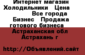 Интернет магазин Холодильники › Цена ­ 150 000 - Все города Бизнес » Продажа готового бизнеса   . Астраханская обл.,Астрахань г.